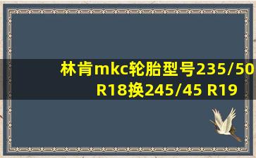 林肯mkc轮胎型号235/50 R18换245/45 R19